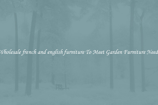 Wholesale french and english furniture To Meet Garden Furniture Needs