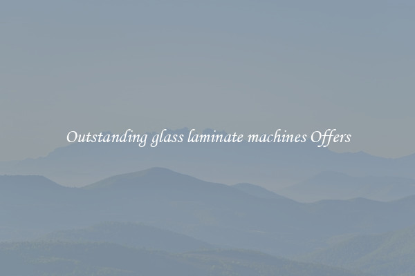 Outstanding glass laminate machines Offers