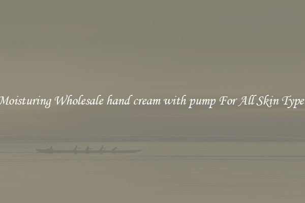 Moisturing Wholesale hand cream with pump For All Skin Types