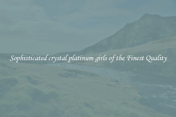 Sophisticated crystal platinum girls of the Finest Quality