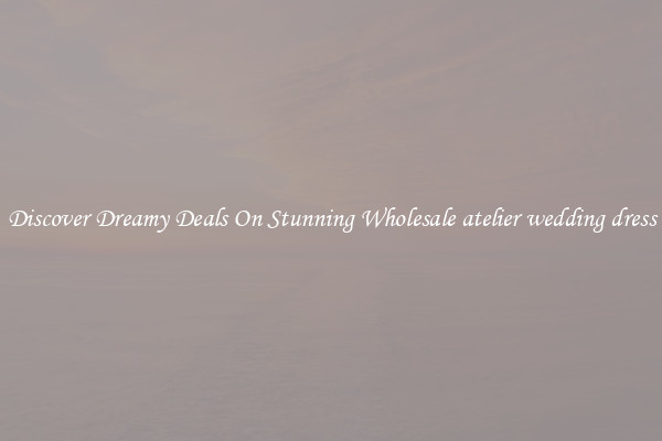 Discover Dreamy Deals On Stunning Wholesale atelier wedding dress