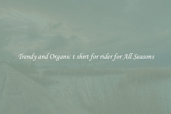Trendy and Organic t shirt for rider for All Seasons