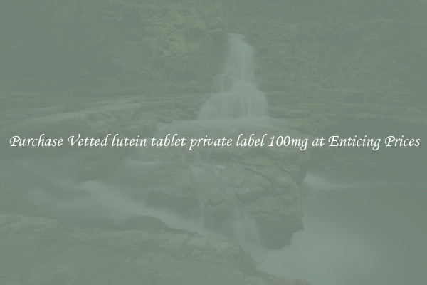 Purchase Vetted lutein tablet private label 100mg at Enticing Prices