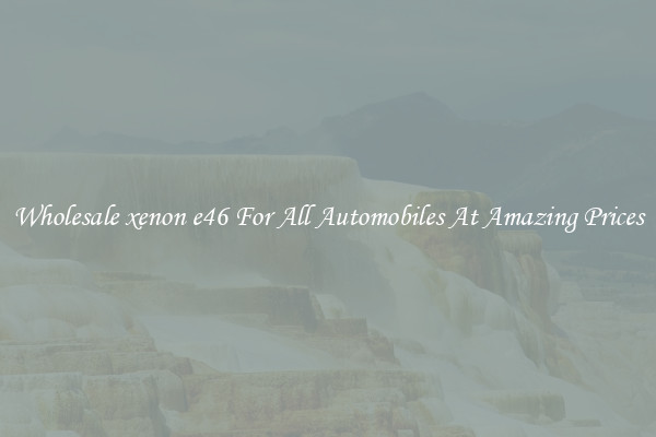 Wholesale xenon e46 For All Automobiles At Amazing Prices