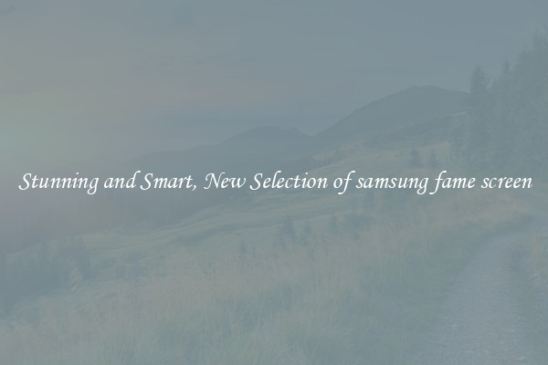 Stunning and Smart, New Selection of samsung fame screen