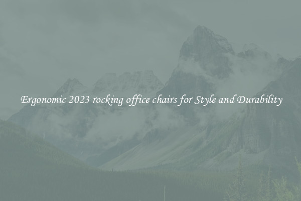 Ergonomic 2023 rocking office chairs for Style and Durability