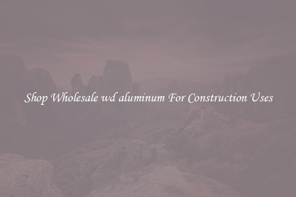 Shop Wholesale wd aluminum For Construction Uses
