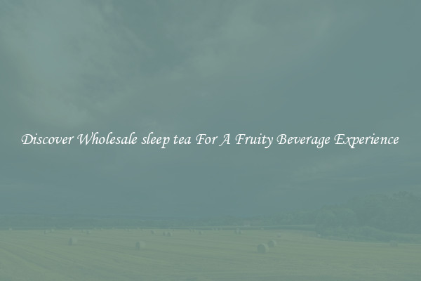 Discover Wholesale sleep tea For A Fruity Beverage Experience 