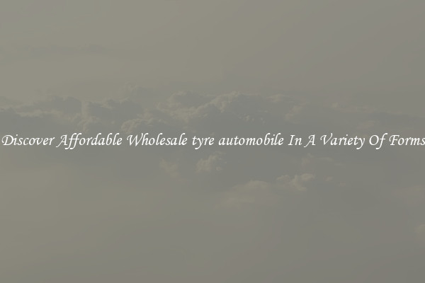 Discover Affordable Wholesale tyre automobile In A Variety Of Forms