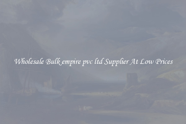 Wholesale Bulk empire pvc ltd Supplier At Low Prices