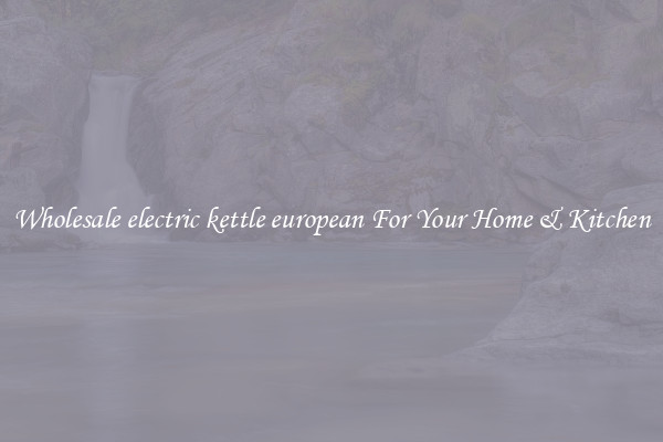 Wholesale electric kettle european For Your Home & Kitchen