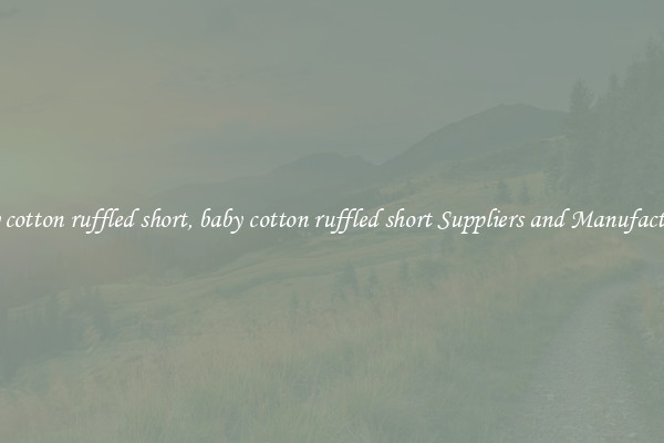 baby cotton ruffled short, baby cotton ruffled short Suppliers and Manufacturers