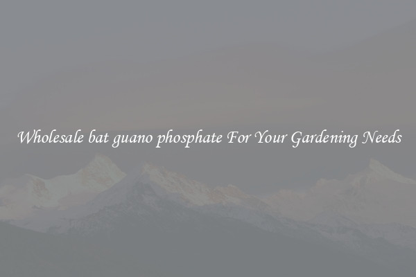 Wholesale bat guano phosphate For Your Gardening Needs