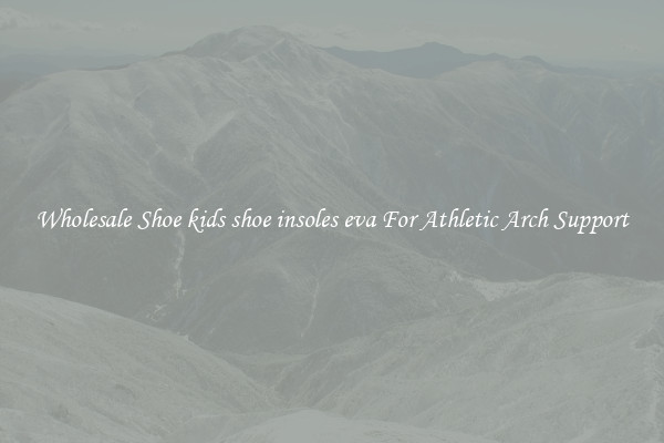 Wholesale Shoe kids shoe insoles eva For Athletic Arch Support