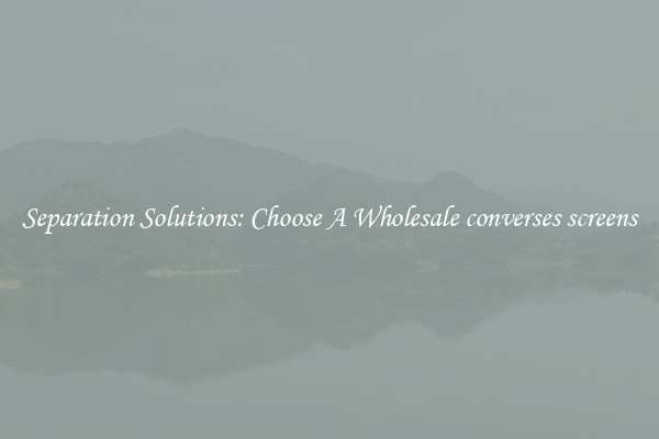 Separation Solutions: Choose A Wholesale converses screens