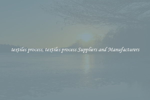 textiles process, textiles process Suppliers and Manufacturers