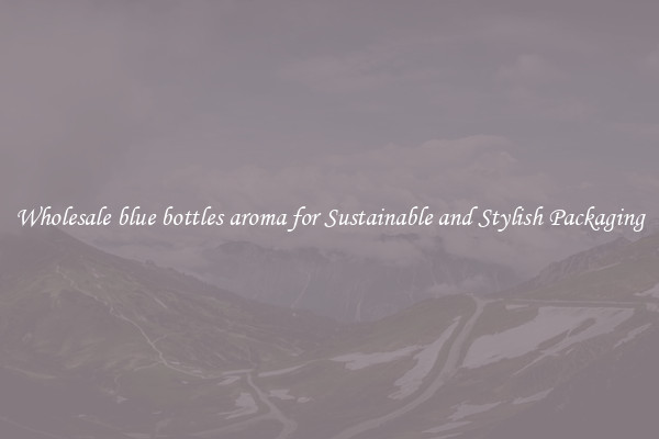 Wholesale blue bottles aroma for Sustainable and Stylish Packaging