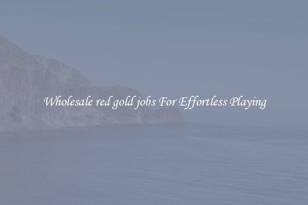 Wholesale red gold jobs For Effortless Playing