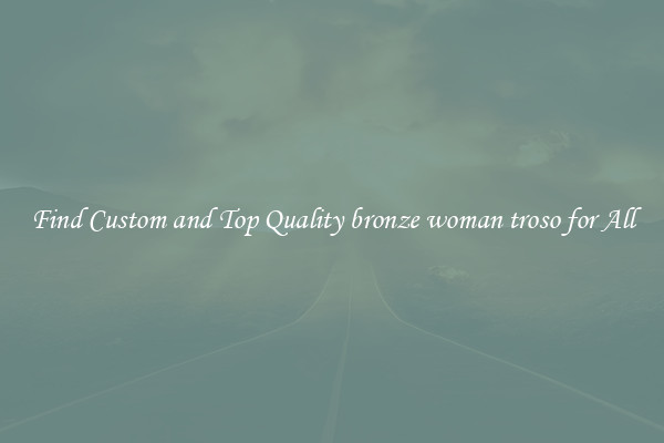Find Custom and Top Quality bronze woman troso for All