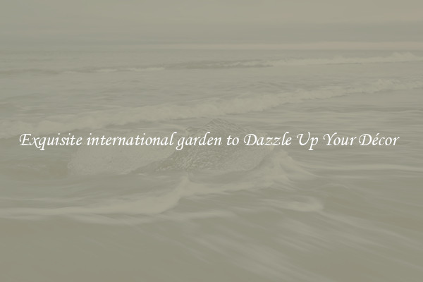 Exquisite international garden to Dazzle Up Your Décor  