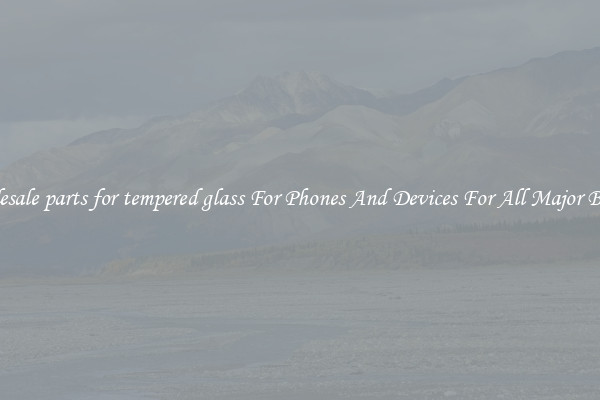 Wholesale parts for tempered glass For Phones And Devices For All Major Brands
