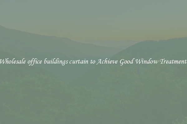 Wholesale office buildings curtain to Achieve Good Window Treatments