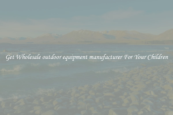Get Wholesale outdoor equipment manufacturer For Your Children