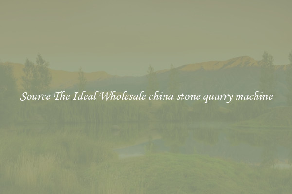 Source The Ideal Wholesale china stone quarry machine