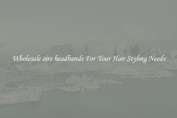 Wholesale aire headbands For Your Hair Styling Needs