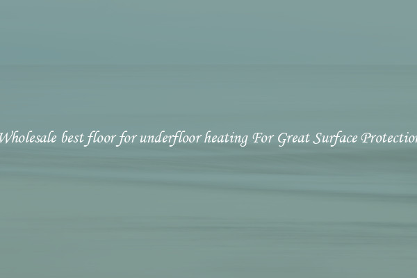 Wholesale best floor for underfloor heating For Great Surface Protection