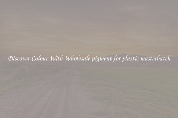 Discover Colour With Wholesale pigment for plastic masterbatch
