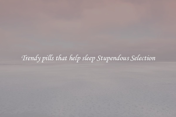 Trendy pills that help sleep Stupendous Selection