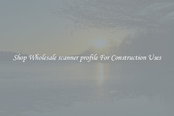 Shop Wholesale scanner profile For Construction Uses