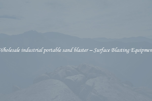  Wholesale industrial portable sand blaster – Surface Blasting Equipment 