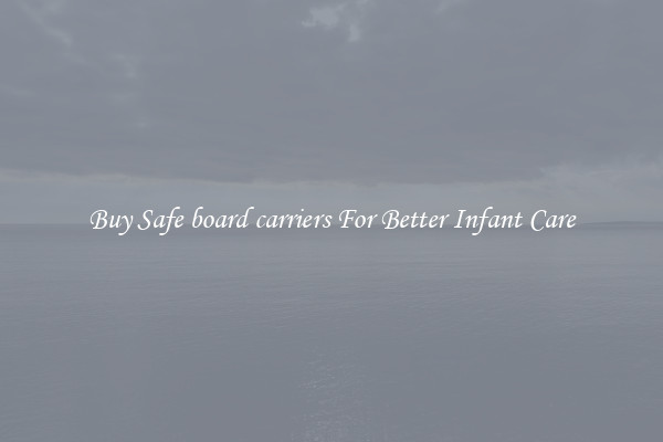 Buy Safe board carriers For Better Infant Care