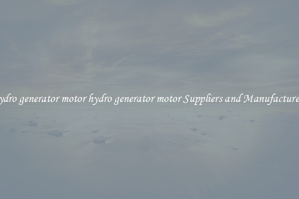 hydro generator motor hydro generator motor Suppliers and Manufacturers