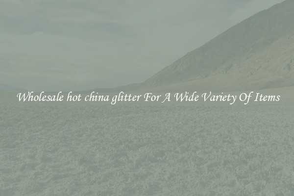 Wholesale hot china glitter For A Wide Variety Of Items