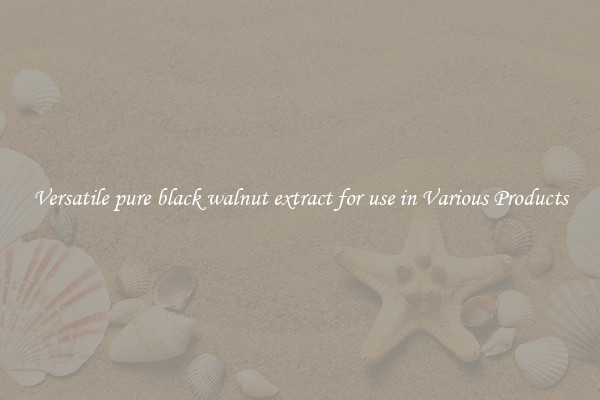 Versatile pure black walnut extract for use in Various Products