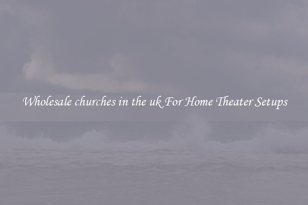 Wholesale churches in the uk For Home Theater Setups