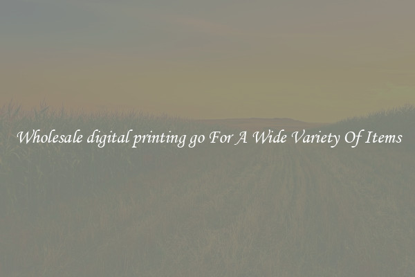 Wholesale digital printing go For A Wide Variety Of Items
