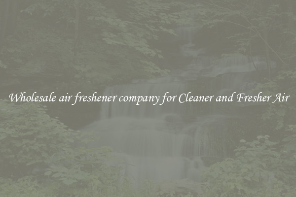 Wholesale air freshener company for Cleaner and Fresher Air
