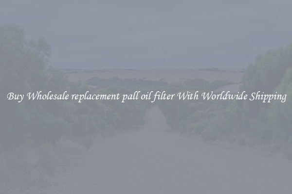  Buy Wholesale replacement pall oil filter With Worldwide Shipping 
