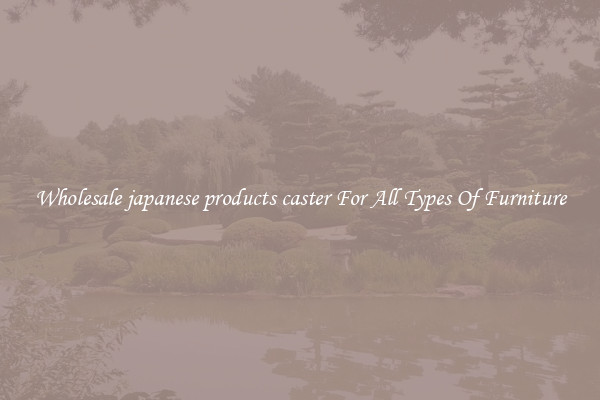 Wholesale japanese products caster For All Types Of Furniture