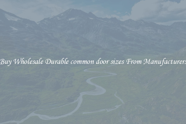 Buy Wholesale Durable common door sizes From Manufacturers
