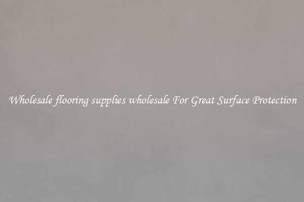 Wholesale flooring supplies wholesale For Great Surface Protection