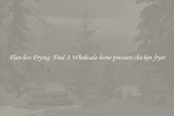 Flawless Frying: Find A Wholesale home pressure chicken fryer