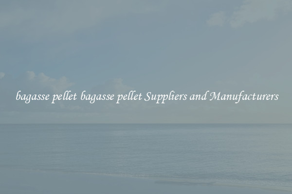 bagasse pellet bagasse pellet Suppliers and Manufacturers