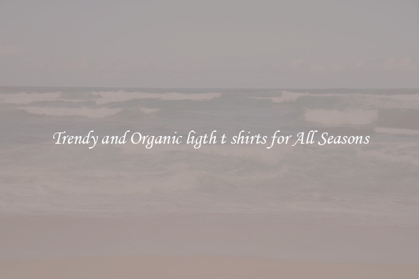 Trendy and Organic ligth t shirts for All Seasons