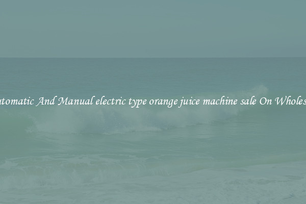 Automatic And Manual electric type orange juice machine sale On Wholesale