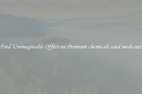 Find Unimaginable Offers on Premium chemicals used medicines
